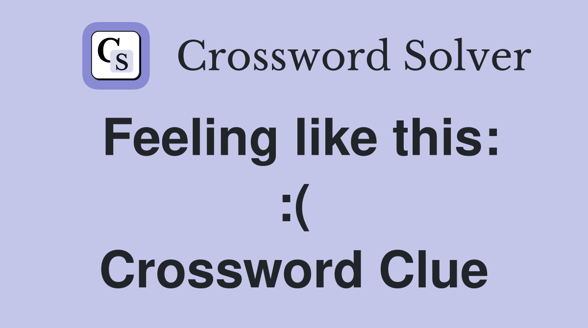 Feeling like this: :( Crossword Clue