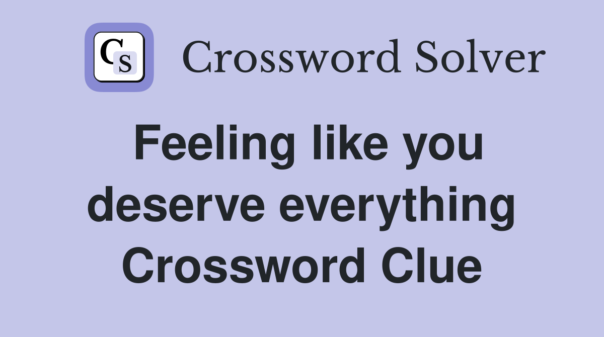 Feeling like you deserve everything Crossword Clue