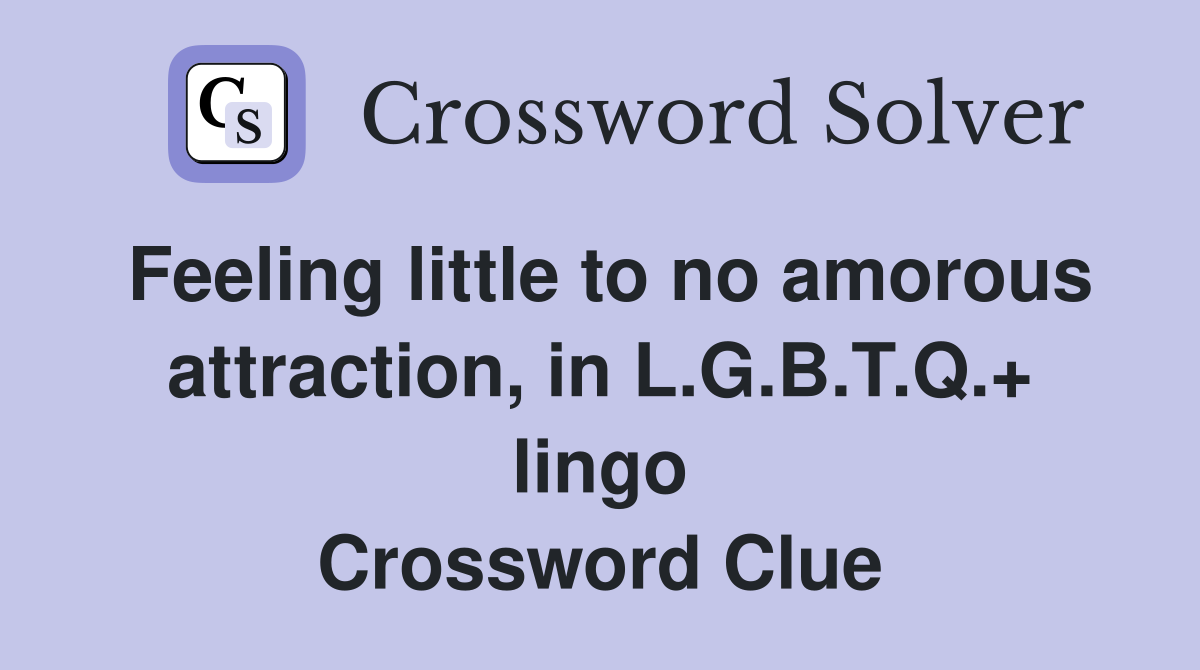 Feeling little to no amorous attraction, in L.G.B.T.Q.+ lingo Crossword Clue