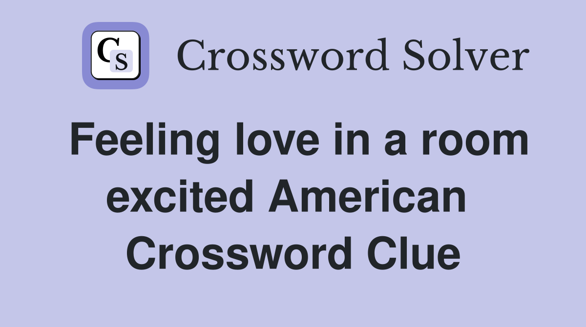 Feeling love in a room excited American  Crossword Clue