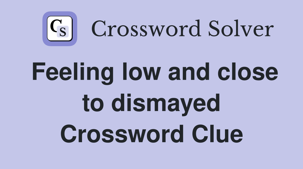 Feeling low and close to dismayed Crossword Clue