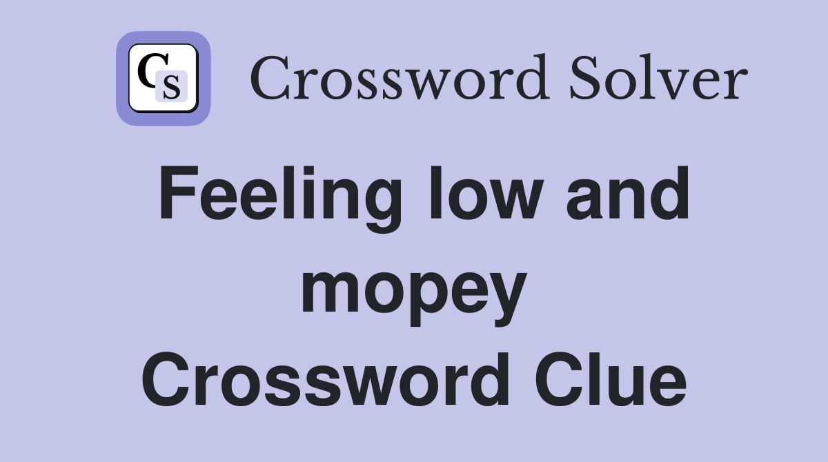 Feeling low and mopey Crossword Clue