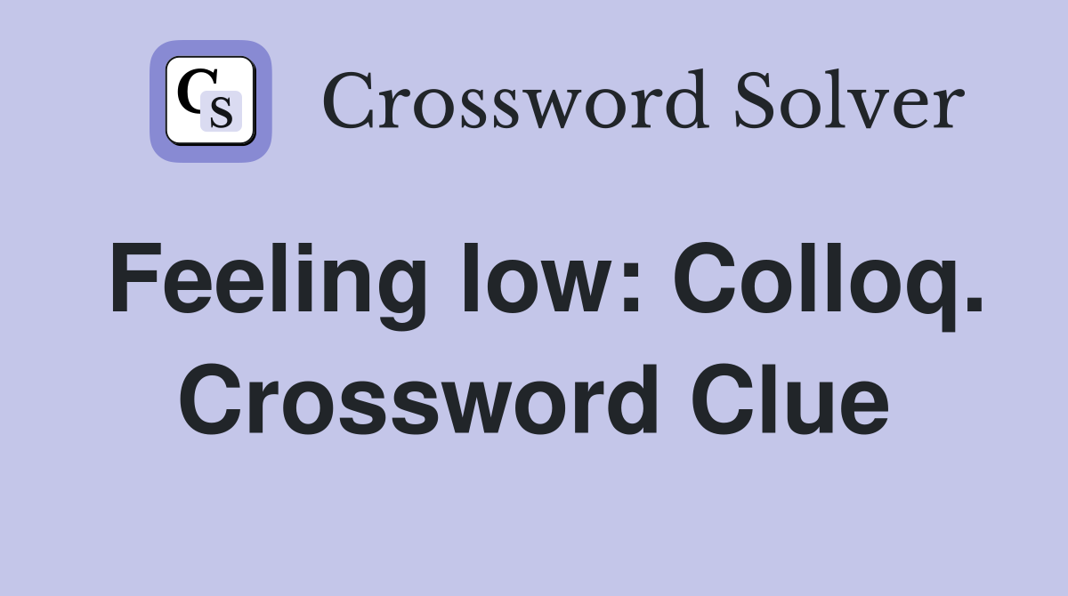 Feeling low: Colloq. Crossword Clue