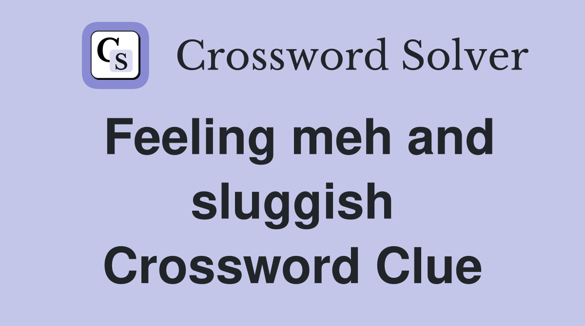 Feeling meh and sluggish Crossword Clue