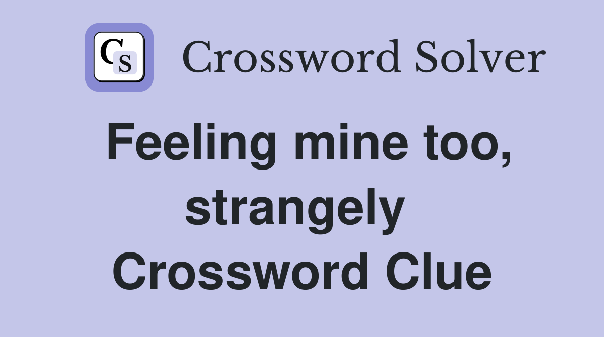 Feeling mine too, strangely  Crossword Clue