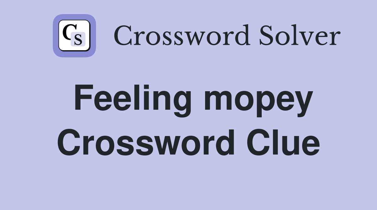 Feeling mopey Crossword Clue