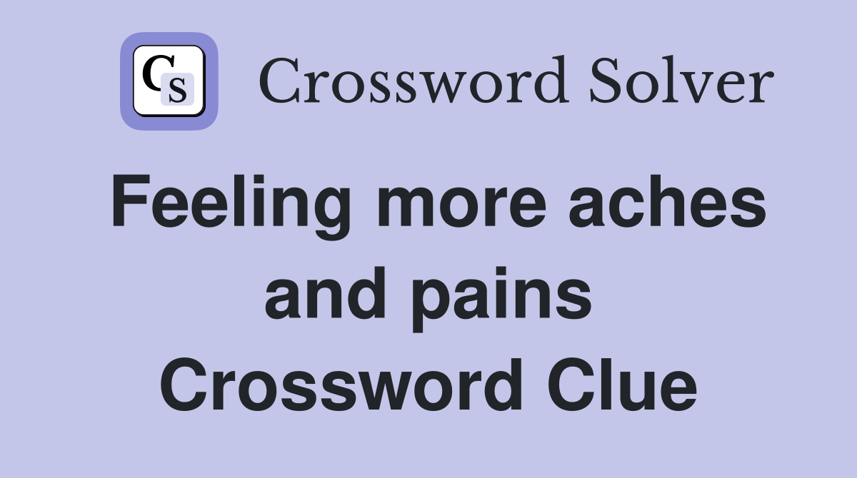 Feeling more aches and pains Crossword Clue