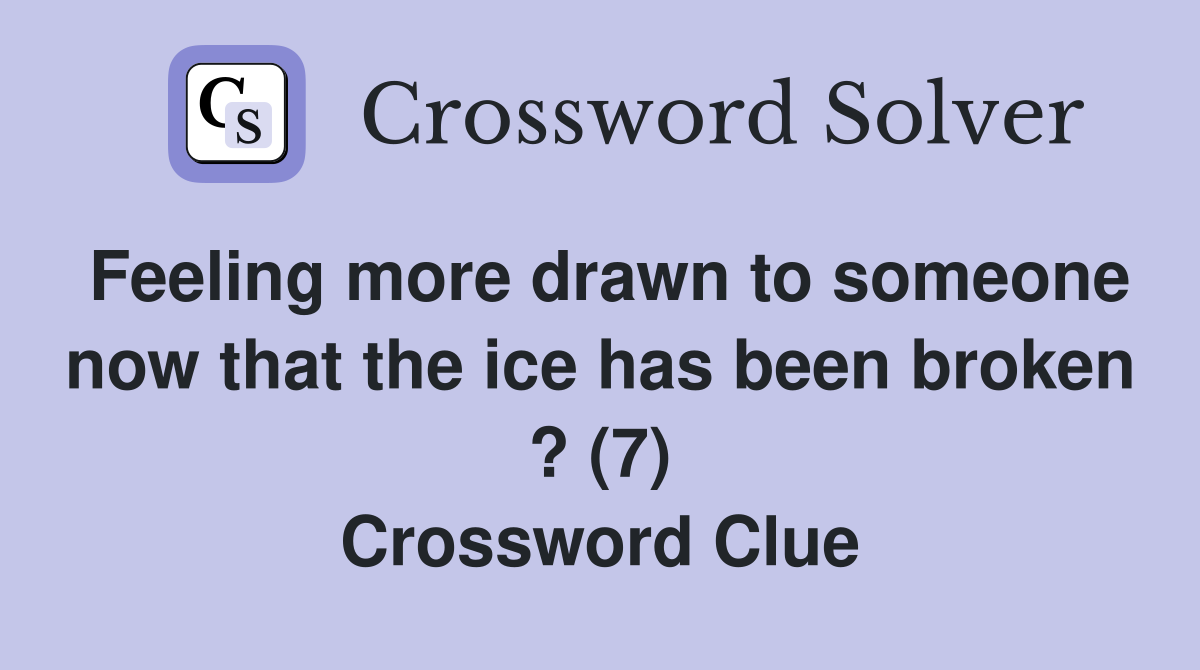 Feeling more drawn to someone now that the ice has been broken ? (7) Crossword Clue