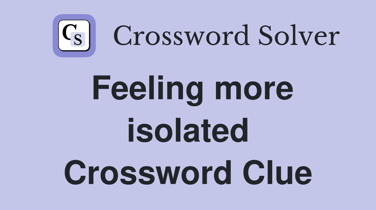 Feeling more isolated Crossword Clue