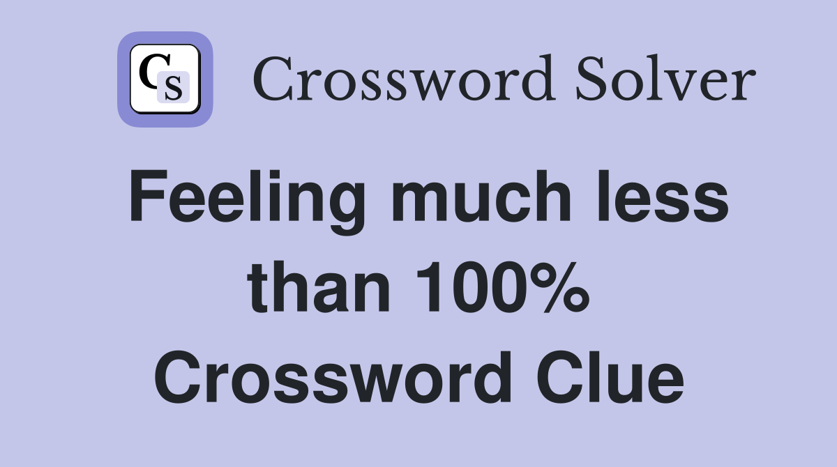 Feeling much less than 100% Crossword Clue