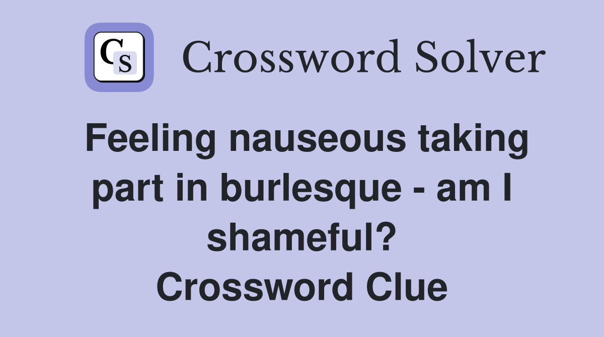 Feeling nauseous taking part in burlesque - am I shameful? Crossword Clue