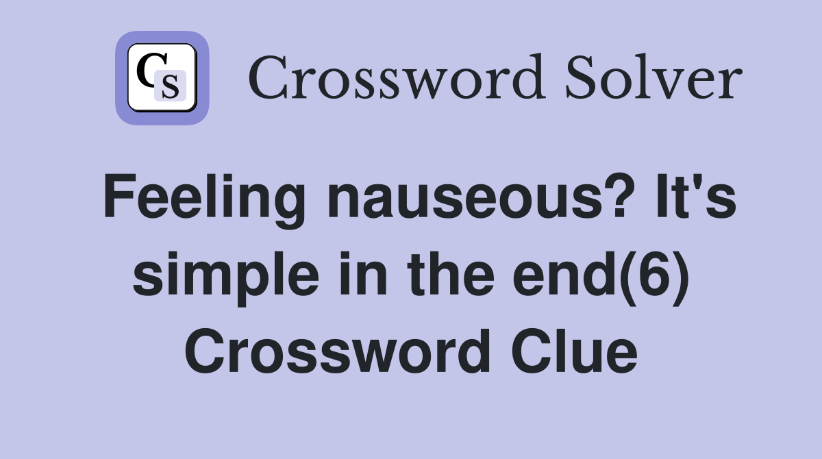 Feeling nauseous? It's simple in the end(6) Crossword Clue