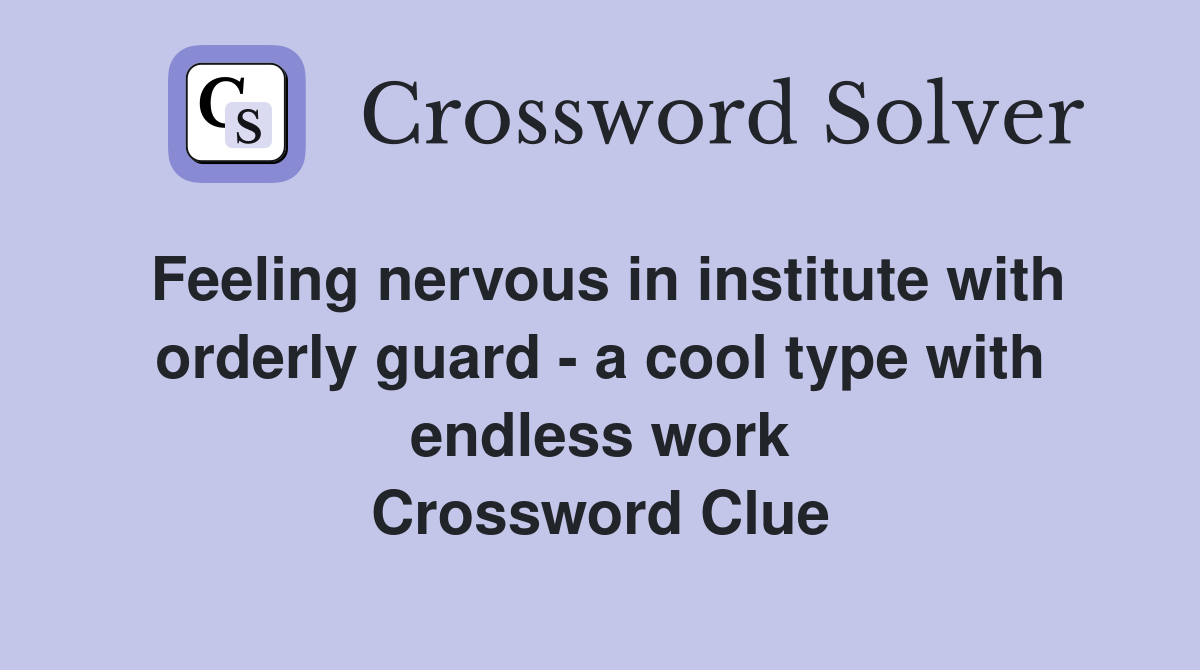 Feeling nervous in institute with orderly guard - a cool type with endless work Crossword Clue