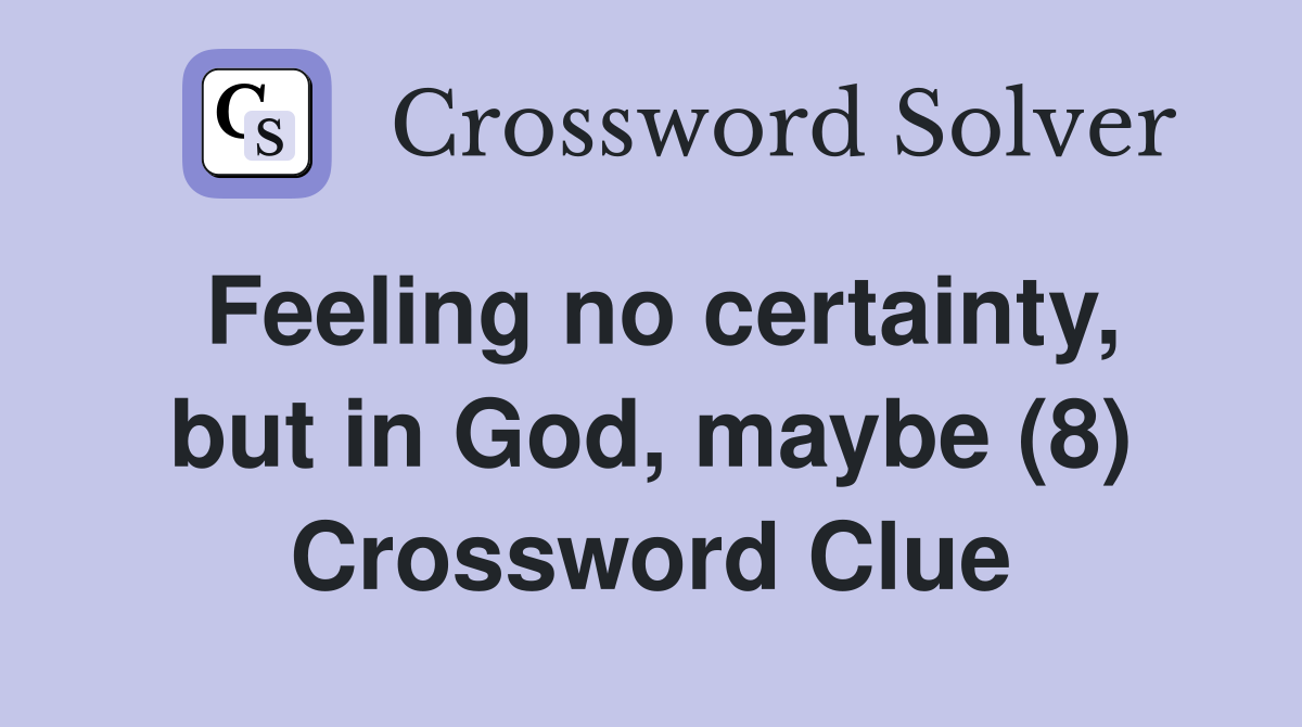 Feeling no certainty, but in God, maybe (8) Crossword Clue