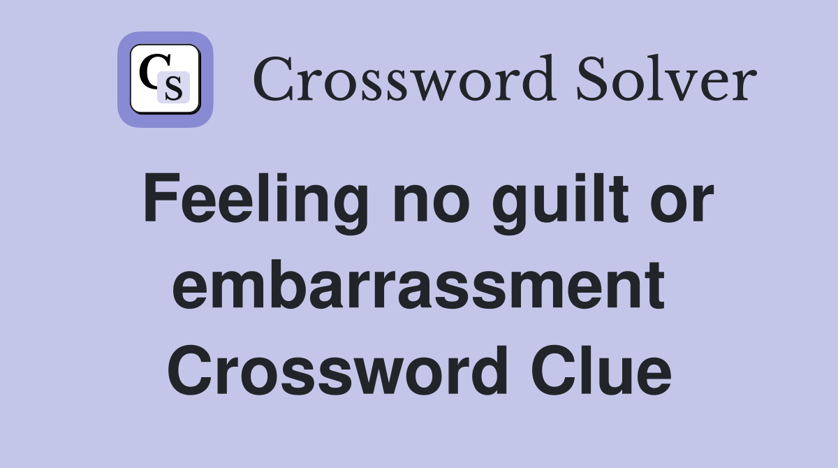 Feeling no guilt or embarrassment Crossword Clue
