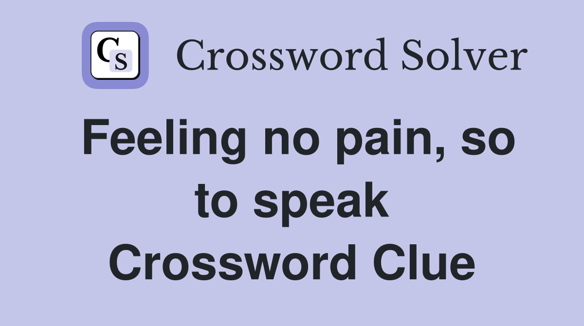 Feeling no pain, so to speak Crossword Clue