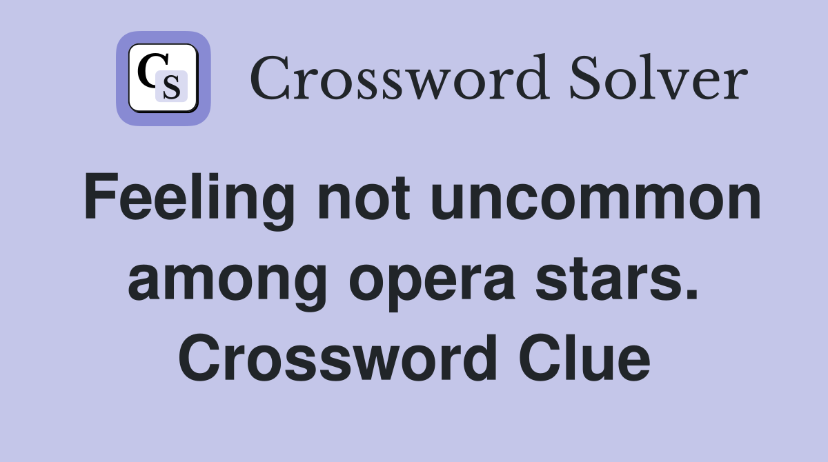Feeling not uncommon among opera stars. Crossword Clue