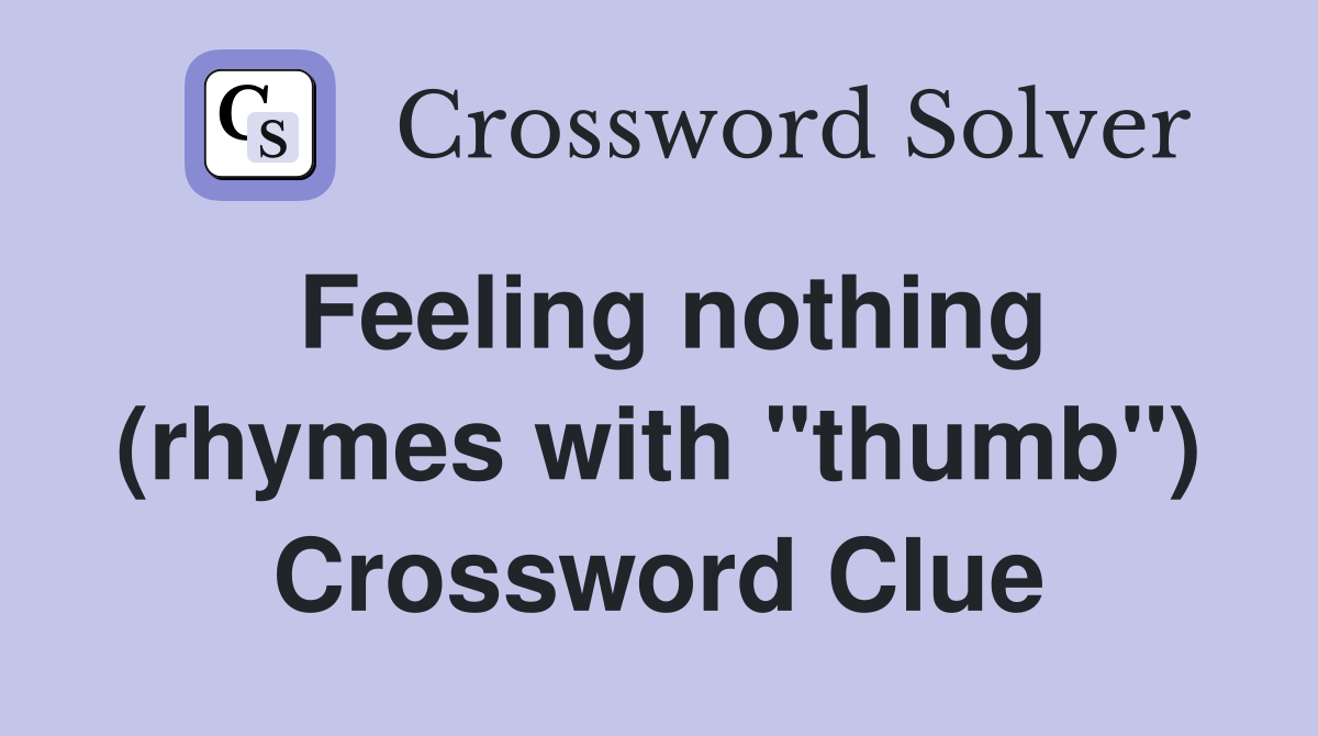 Feeling nothing (rhymes with "thumb") Crossword Clue