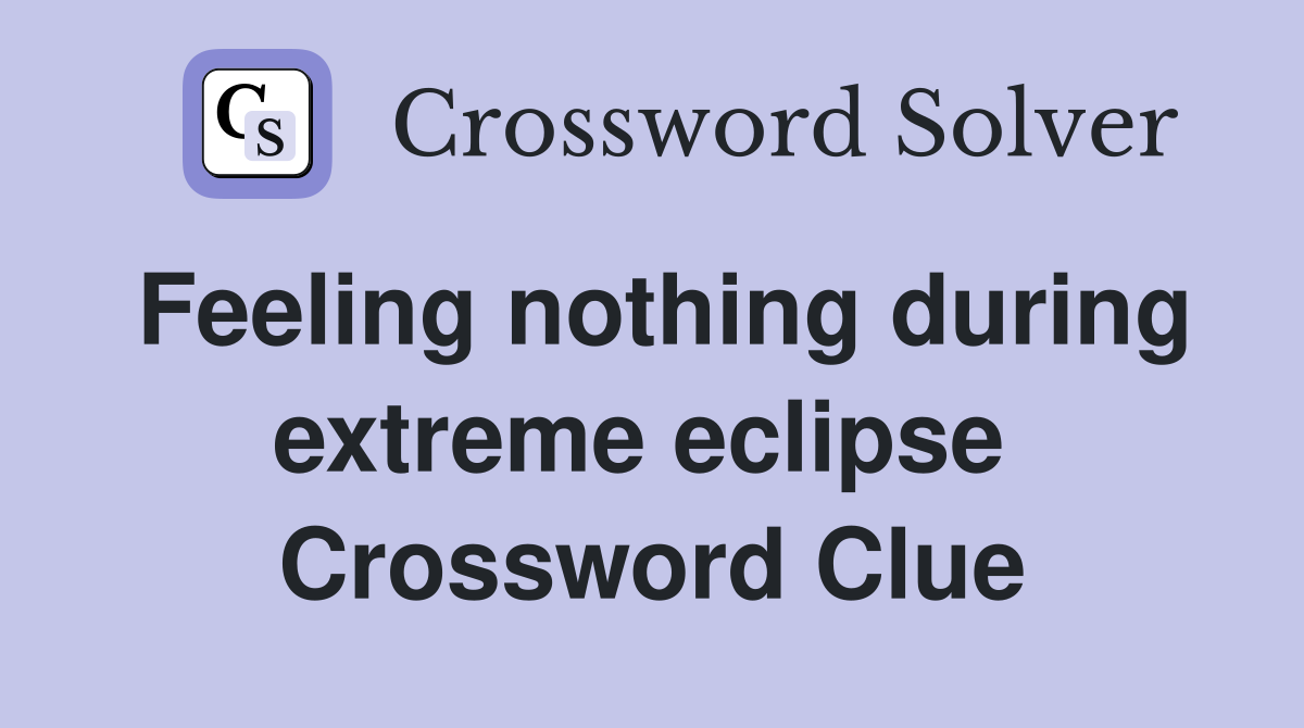 Feeling nothing during extreme eclipse  Crossword Clue