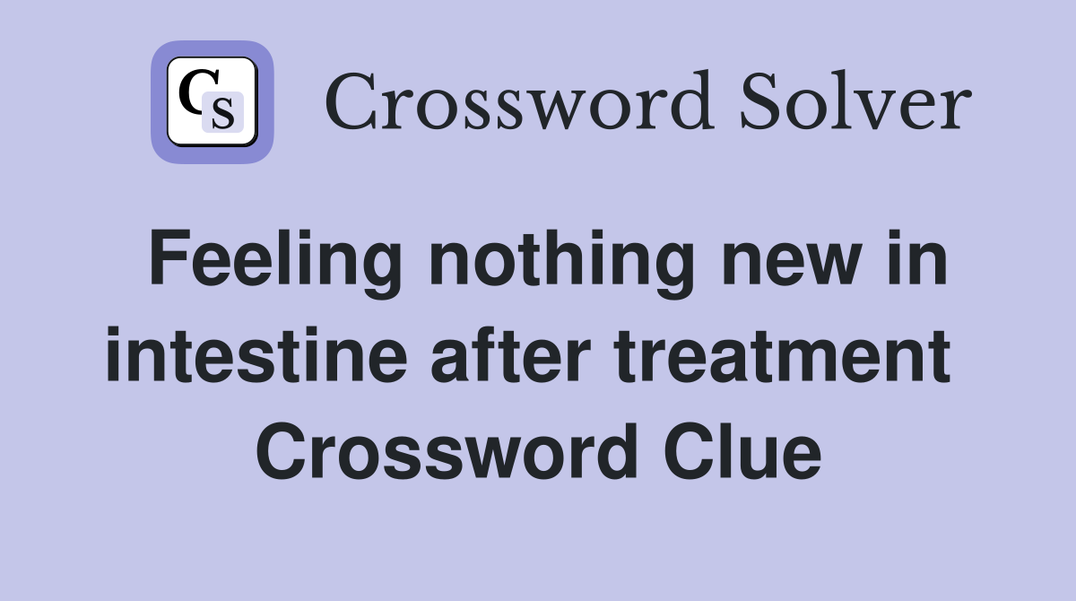 Feeling nothing new in intestine after treatment  Crossword Clue