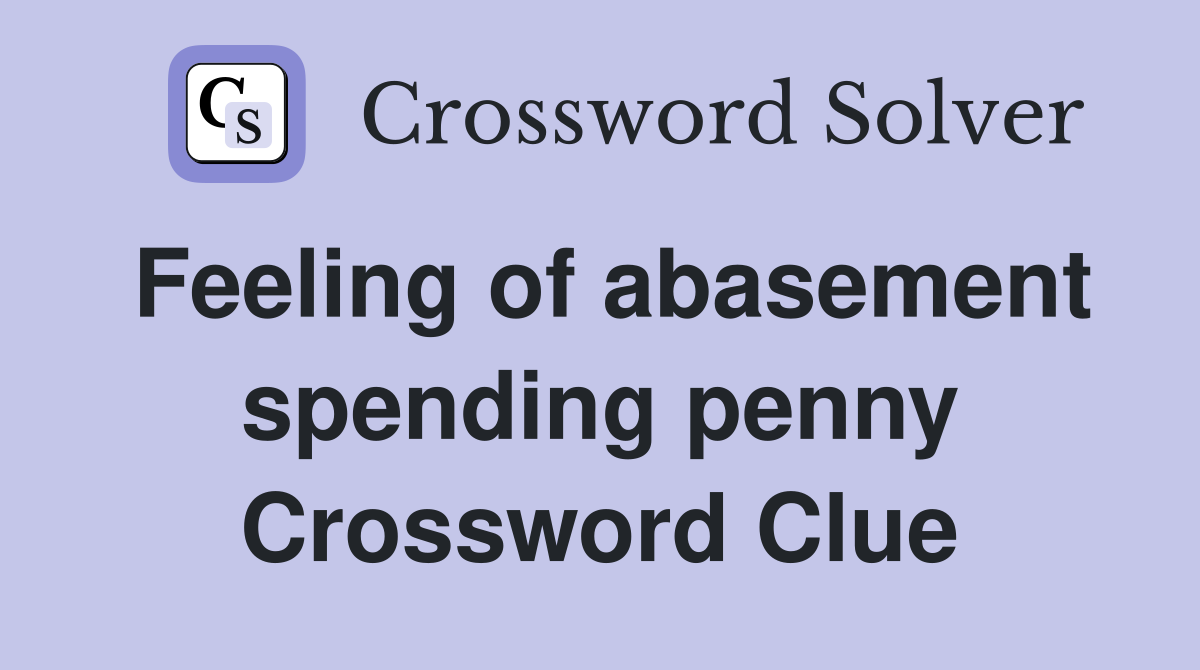 Feeling of abasement spending penny Crossword Clue
