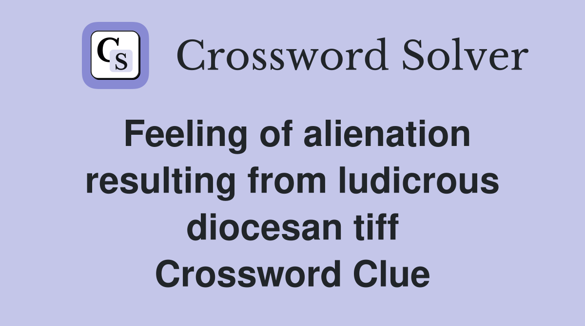 Feeling of alienation resulting from ludicrous diocesan tiff Crossword Clue