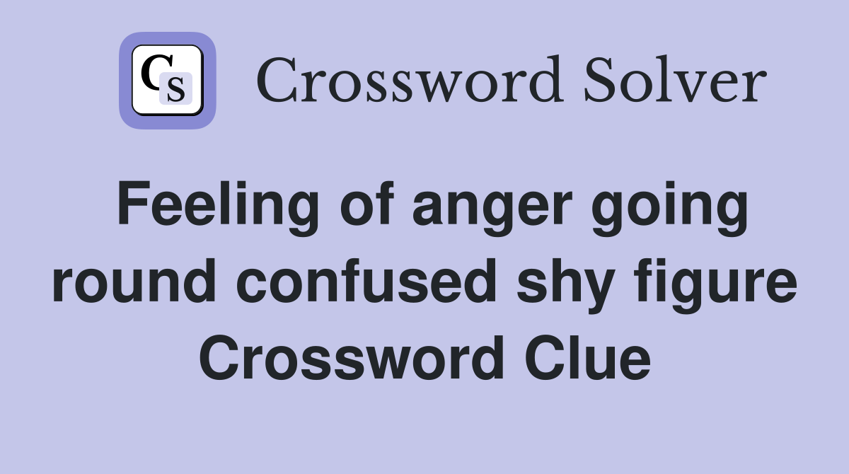 Feeling of anger going round confused shy figure Crossword Clue