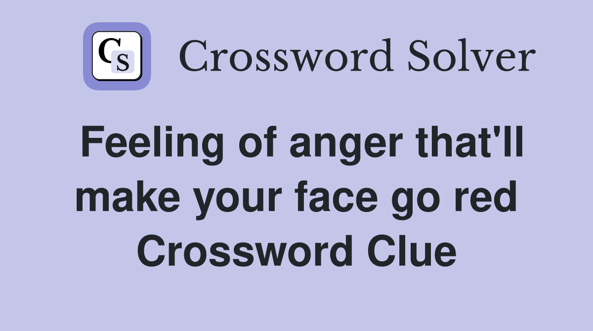 Feeling of anger that'll make your face go red Crossword Clue