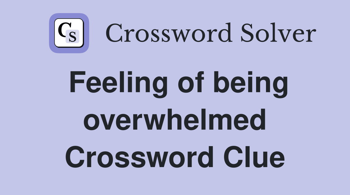 Feeling of being overwhelmed Crossword Clue