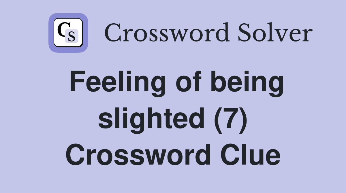 Feeling of being slighted (7) Crossword Clue