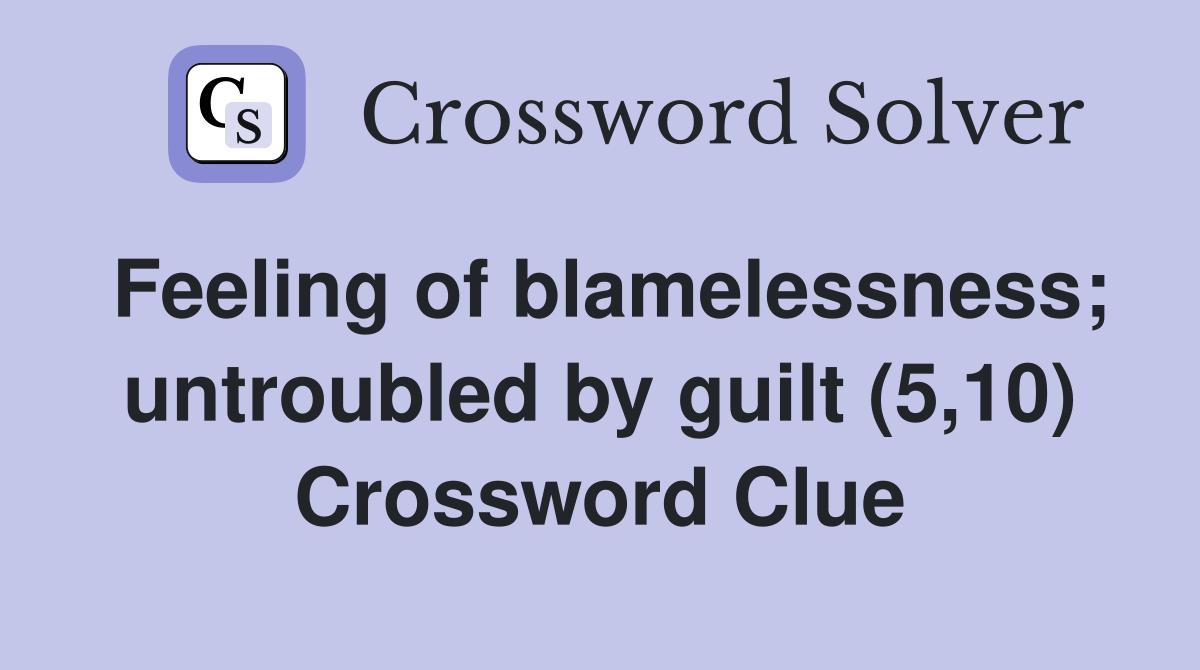 Feeling of blamelessness; untroubled by guilt (5,10) Crossword Clue