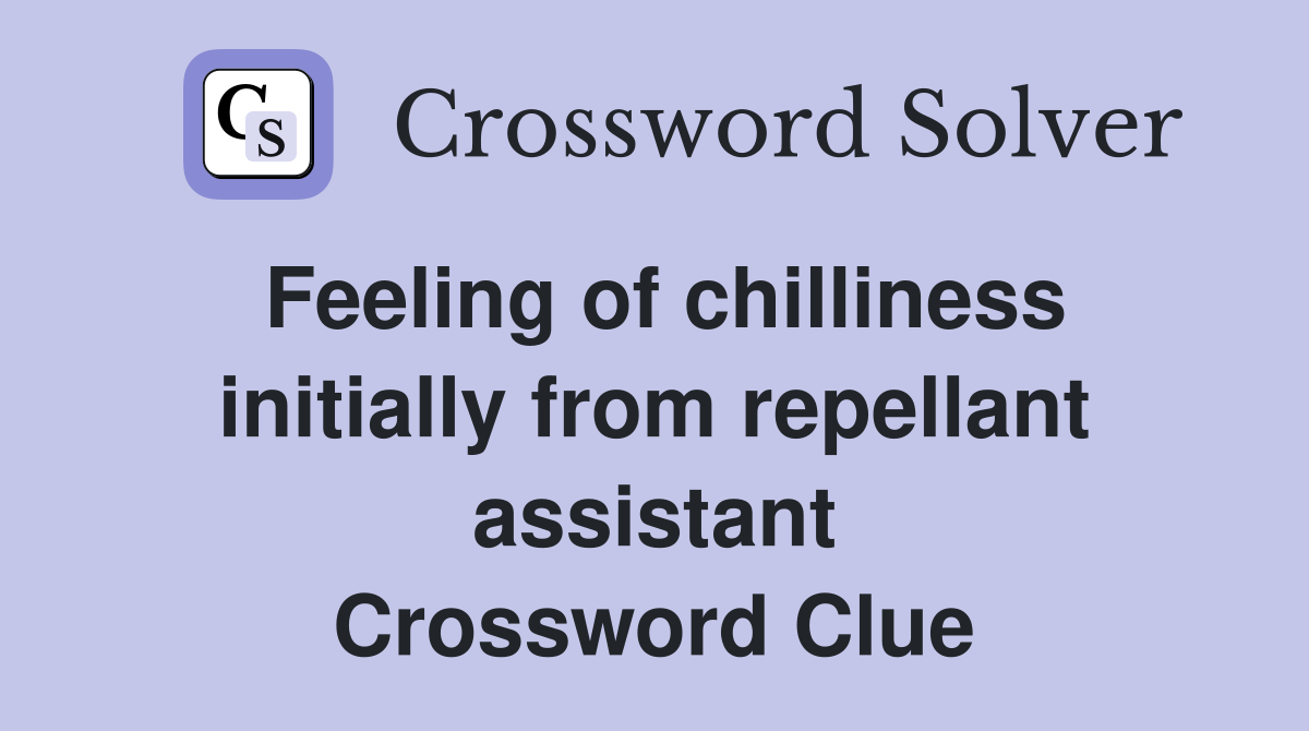 Feeling of chilliness initially from repellant assistant Crossword Clue