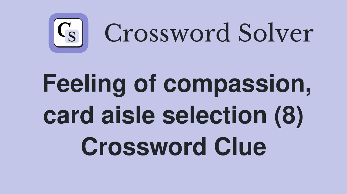 Feeling of compassion, card aisle selection (8) Crossword Clue