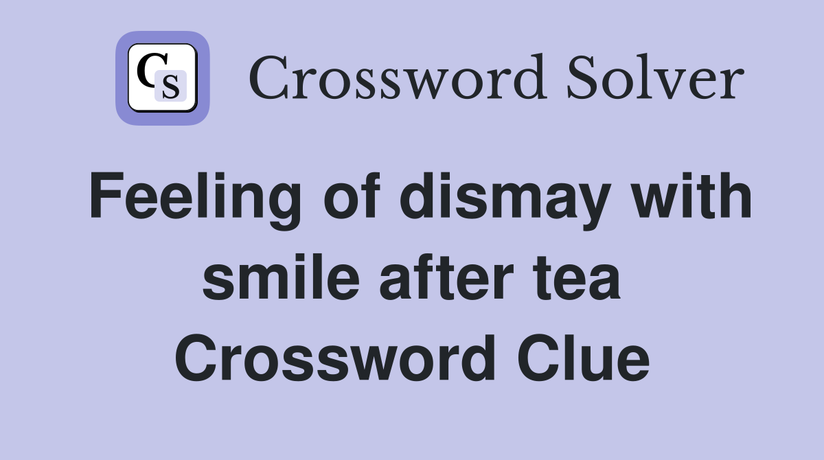Feeling of dismay with smile after tea Crossword Clue