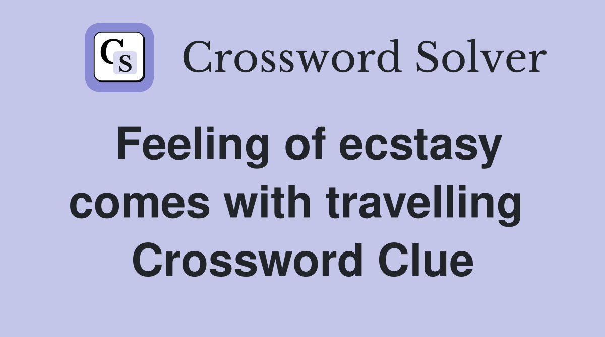 Feeling of ecstasy comes with travelling  Crossword Clue