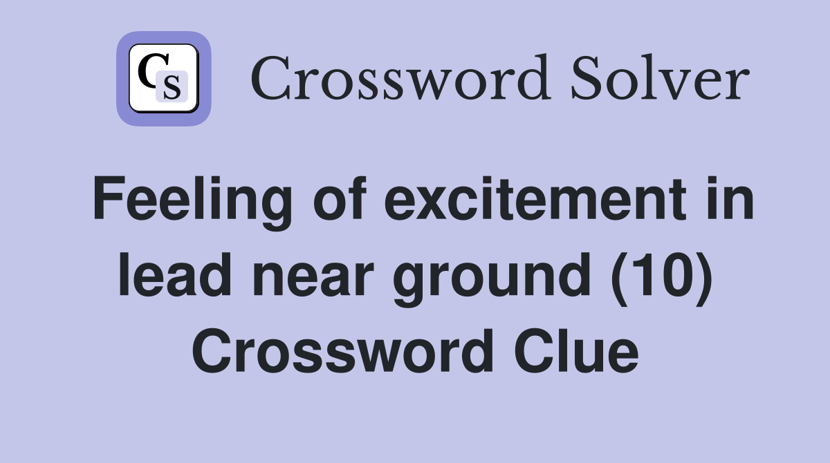 Feeling of excitement in lead near ground (10) Crossword Clue