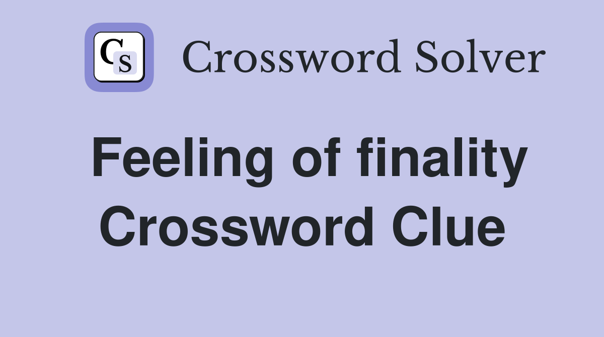 Feeling of finality Crossword Clue