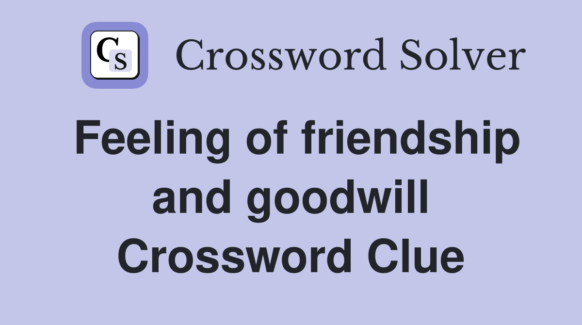 Feeling of friendship and goodwill Crossword Clue