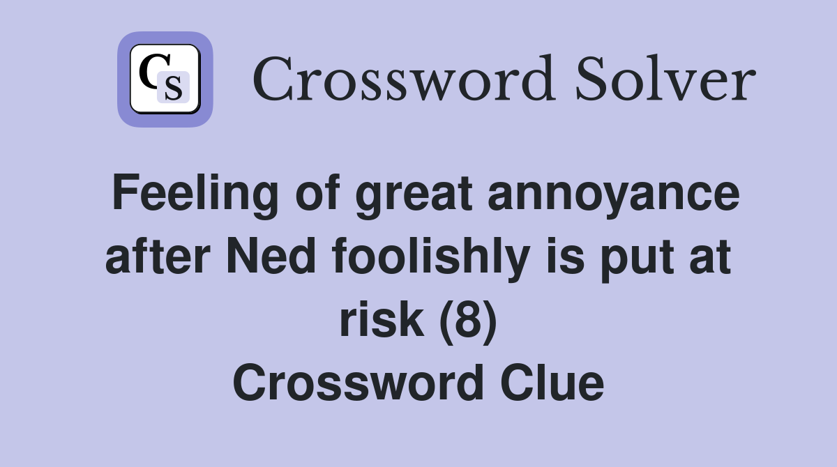 Feeling of great annoyance after Ned foolishly is put at risk (8) Crossword Clue