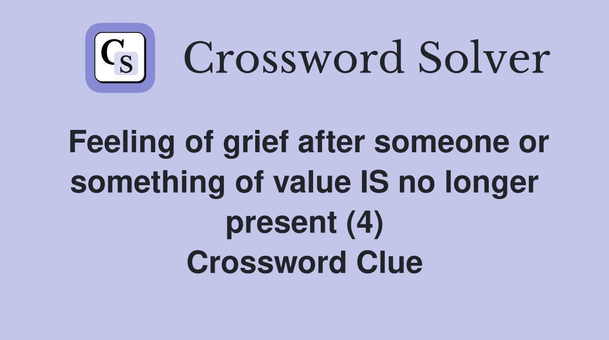 Feeling of grief after someone or something of value IS no longer present (4) Crossword Clue