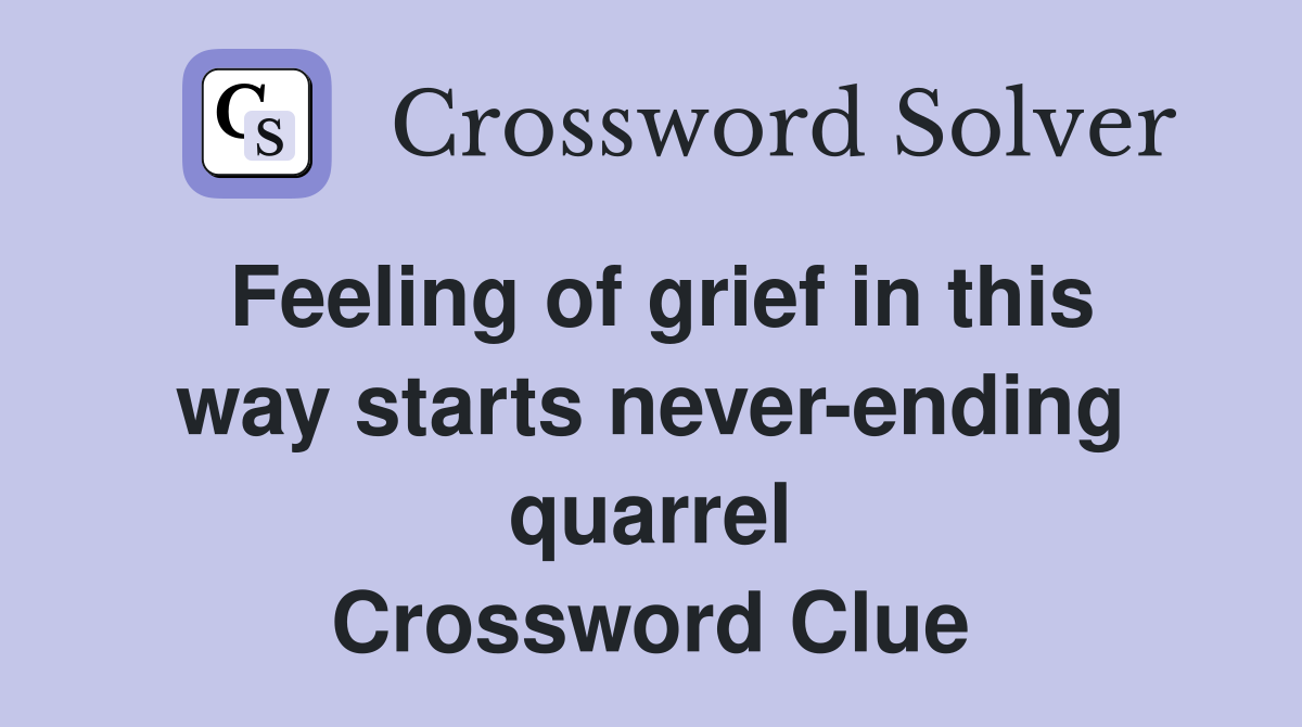 Feeling of grief in this way starts never-ending quarrel Crossword Clue
