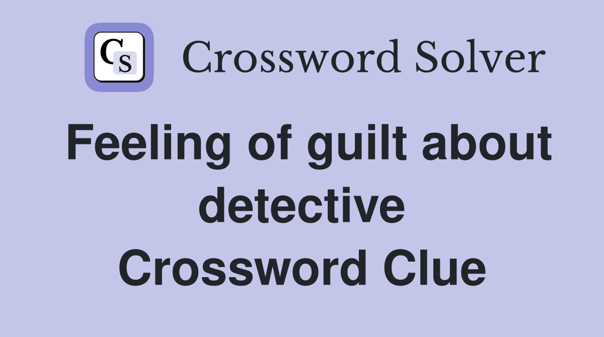 Feeling of guilt about detective Crossword Clue