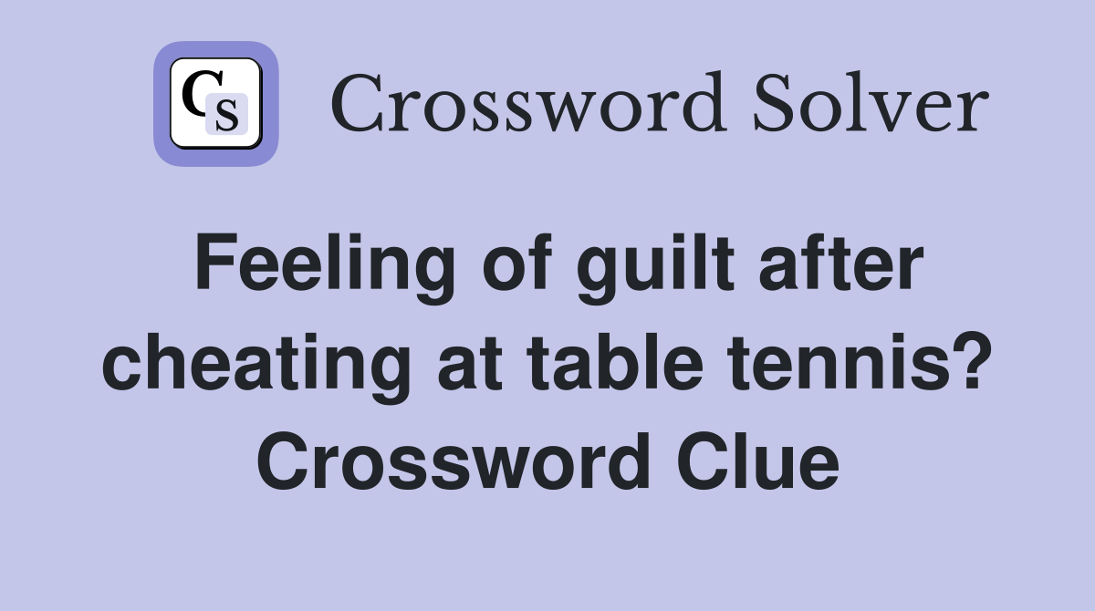 Feeling of guilt after cheating at table tennis? Crossword Clue