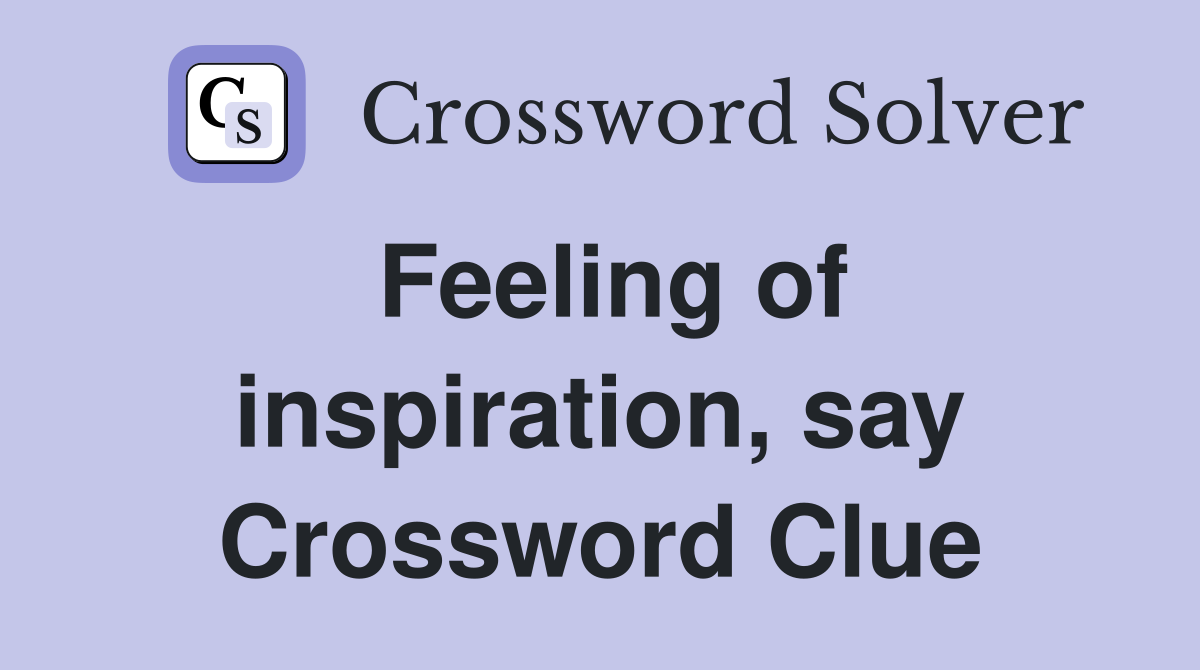 Feeling of inspiration, say Crossword Clue