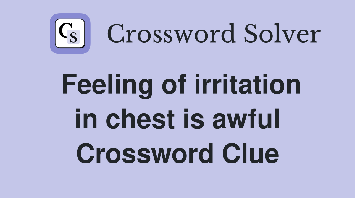 Feeling of irritation in chest is awful Crossword Clue