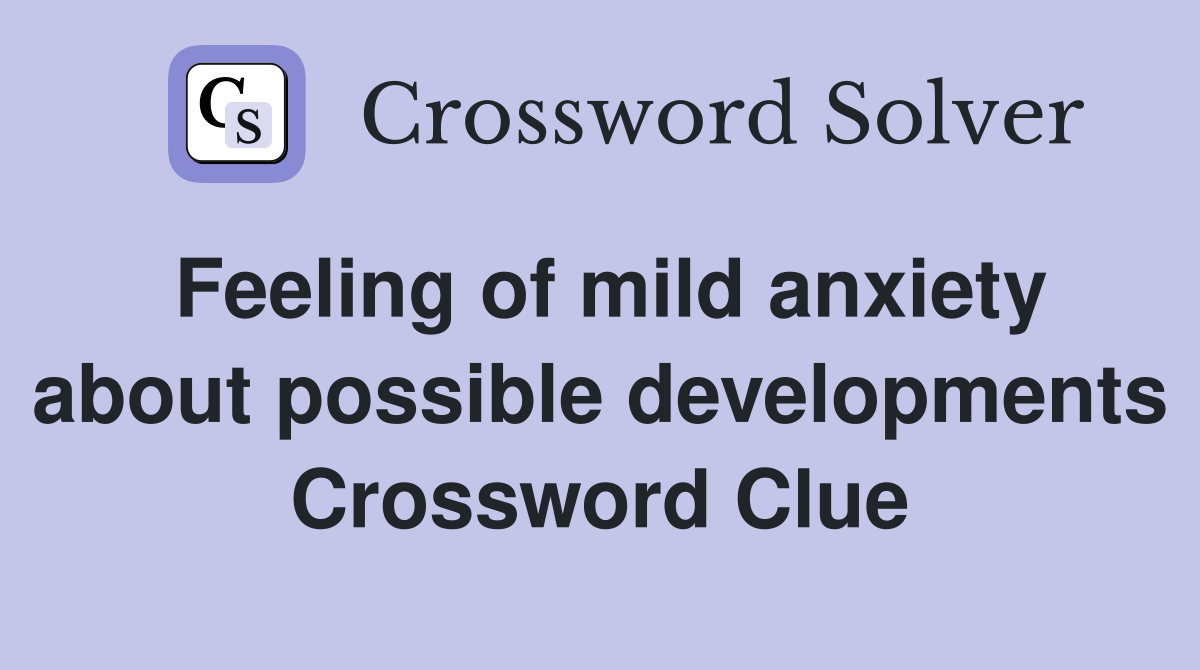Feeling of mild anxiety about possible developments Crossword Clue