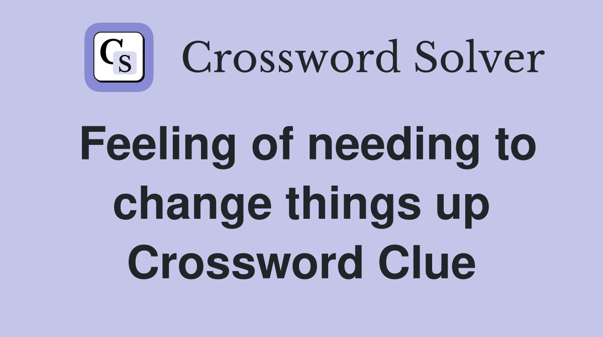 Feeling of needing to change things up Crossword Clue