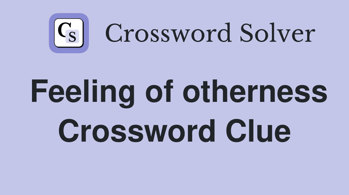 Feeling of otherness Crossword Clue