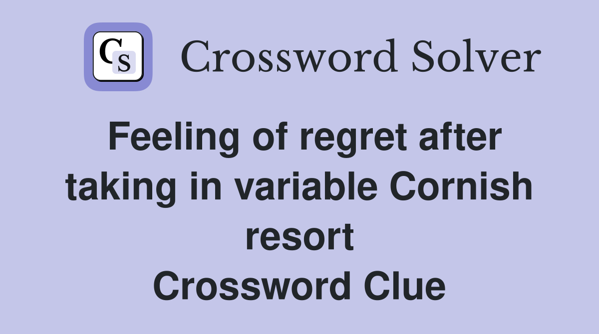 Feeling of regret after taking in variable Cornish resort Crossword Clue