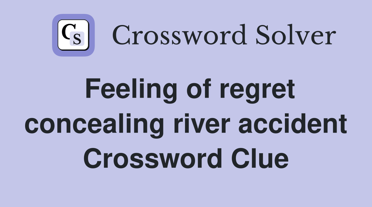 Feeling of regret concealing river accident Crossword Clue